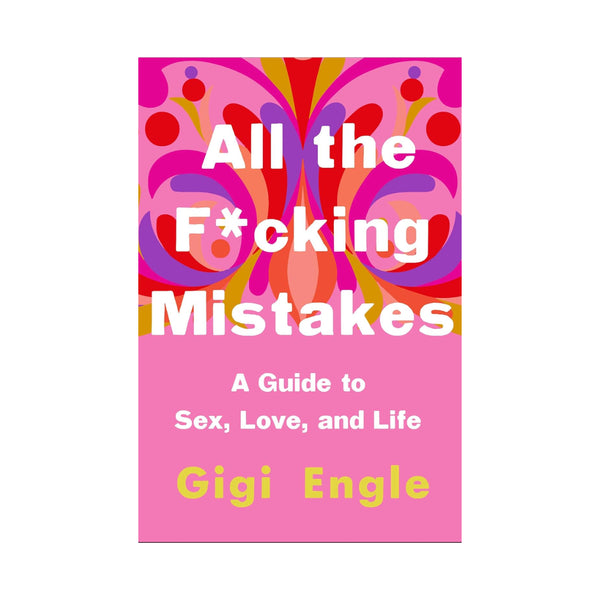 All the F*cking Mistakes: A Guide to Sex, Love, and Life