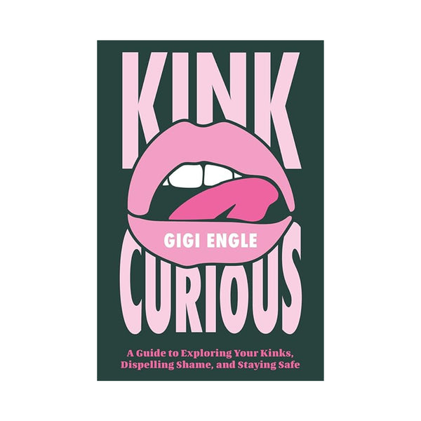 Kink Curious: A Guide to Exploring Your Kinks, Dispelling Shame, and Staying Safe