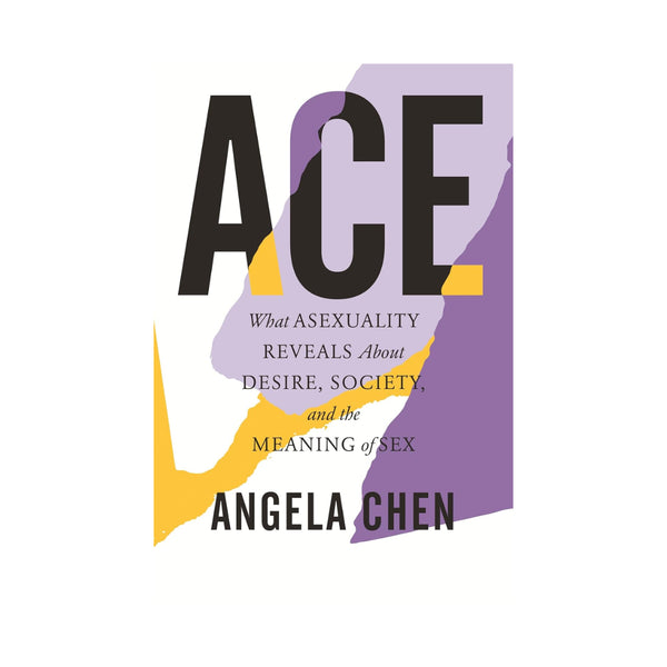 ACE: What Asexuality Reveals About Desire, Society, and the Meaning of Sex